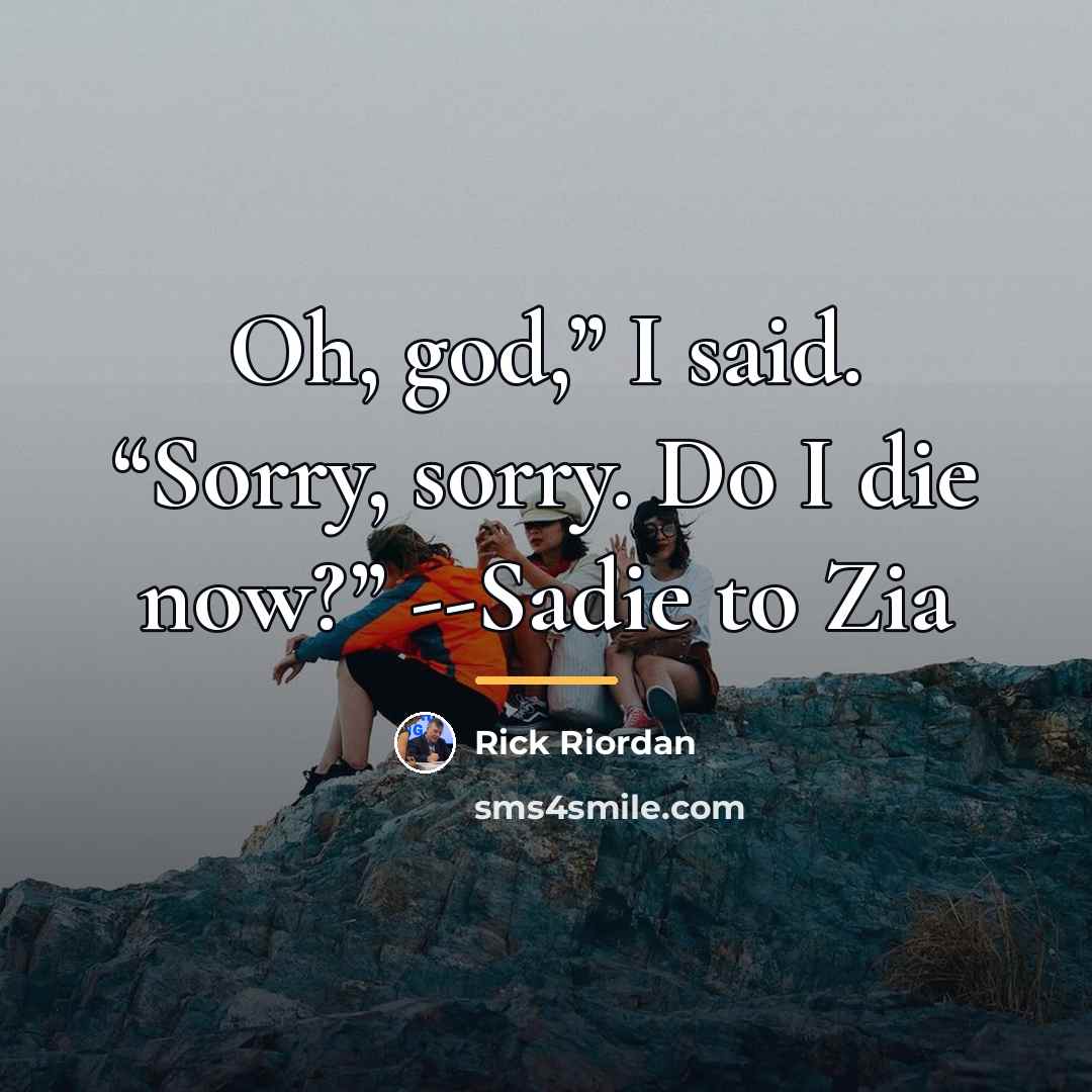 “Oh, god,” I said. “Sorry, sorry. Do I die now?”…” quote by Rick Riordan