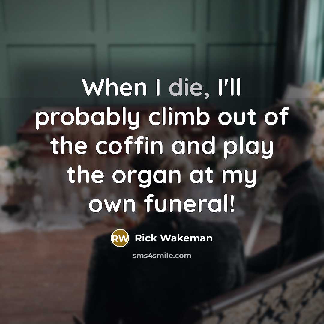 “When I die, I'll probably climb out of the coffin…” quote by Rick Wakeman