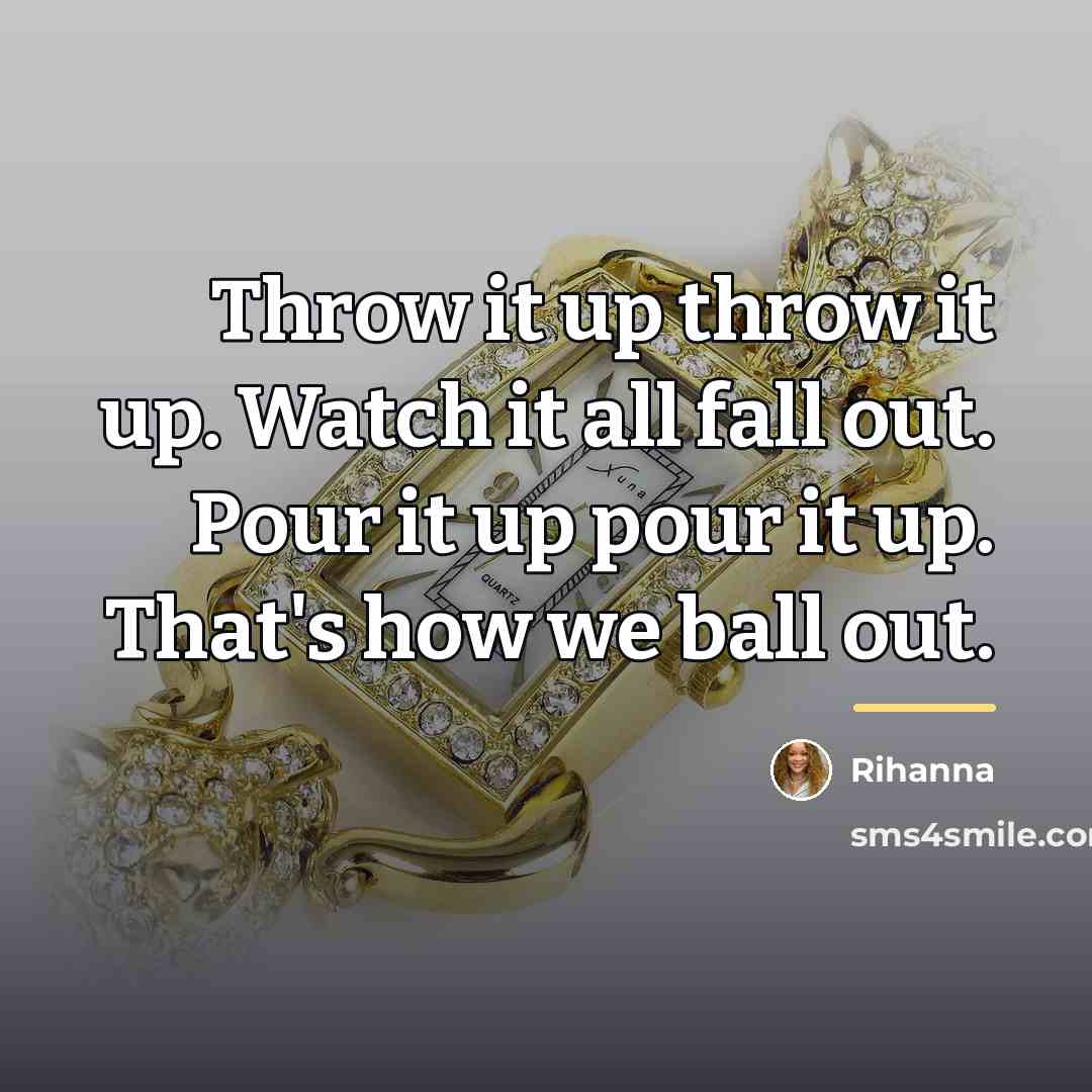 “Throw it up throw it up. Watch it all fall…” quote by Rihanna