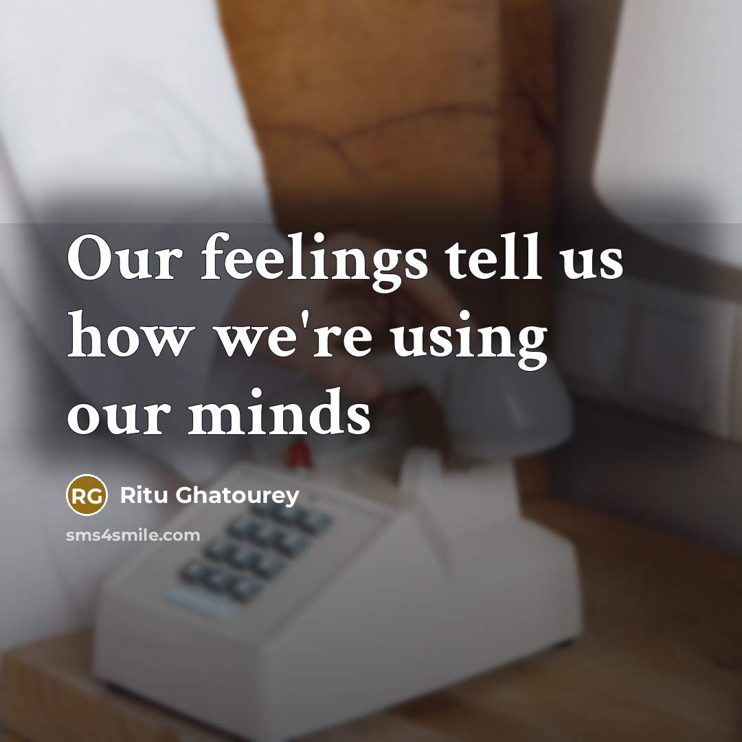 “Our feelings tell us how we're using our minds…” quote by Ritu Ghatourey