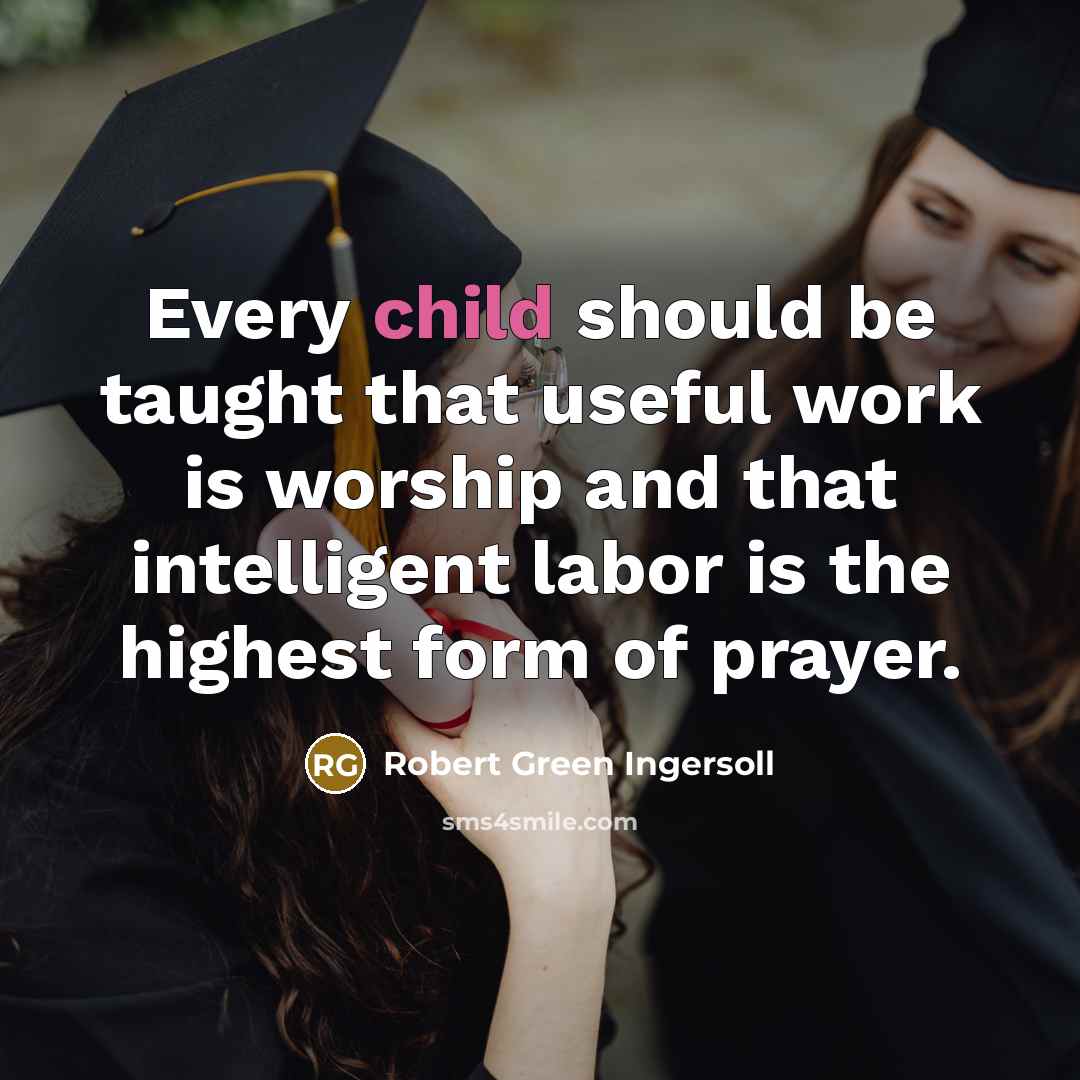 “Every child should be taught that useful work is worship…” quote by Robert Green Ingersoll
