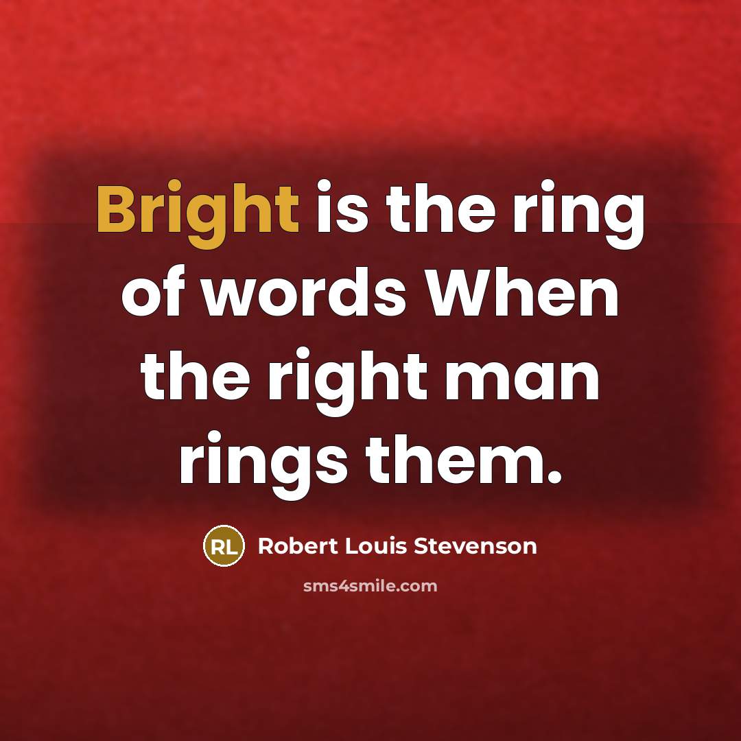 “Bright is the ring of words When the right man rings them.” quote by Robert Louis Stevenson