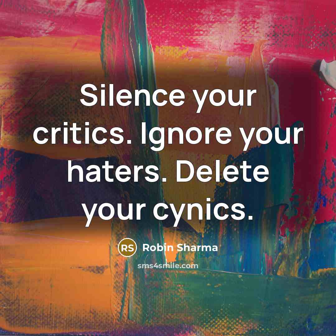 “Silence your critics. Ignore your haters. Delete your cynics.…” quote by Robin Sharma