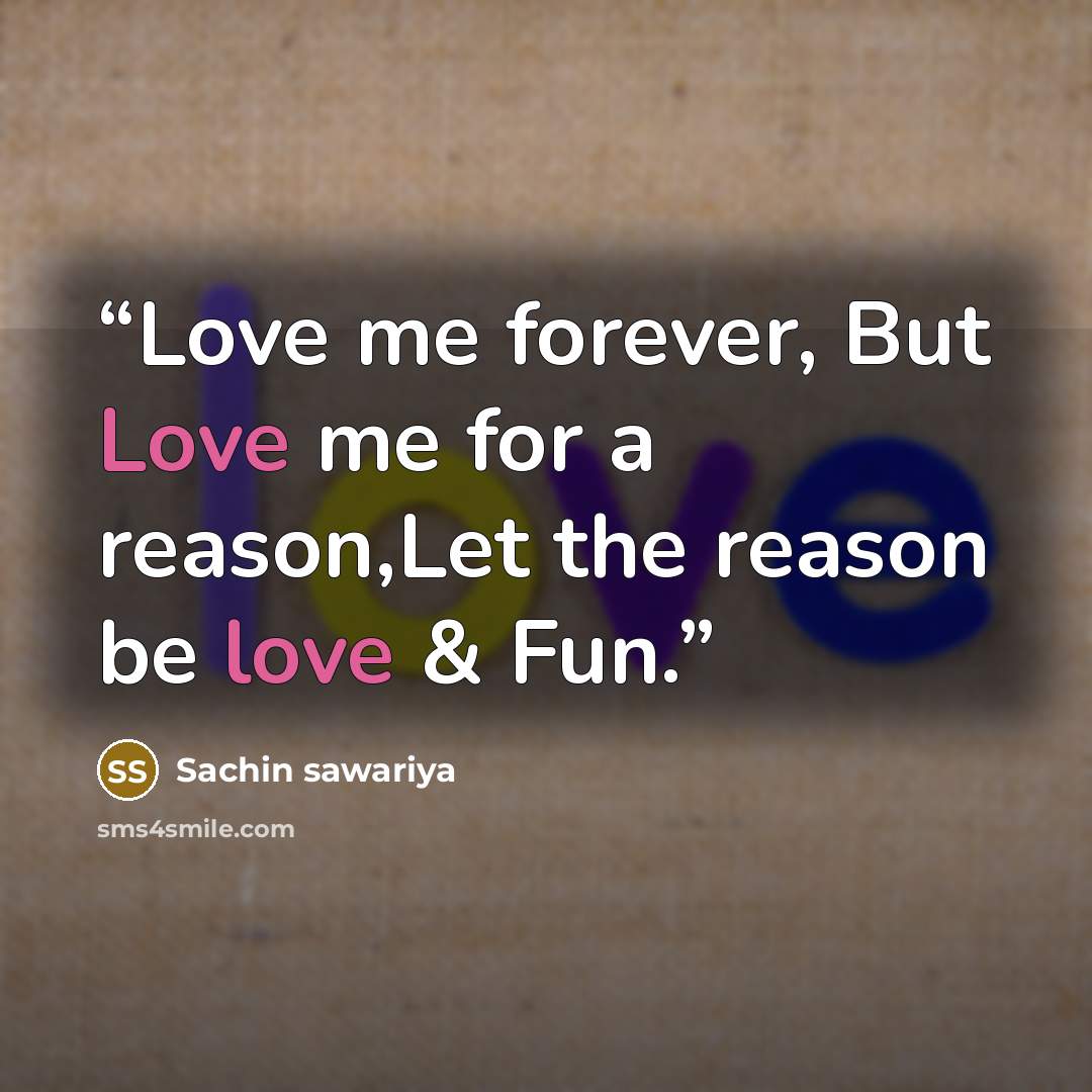 “Love me forever, But Love me for a reason,Let the reason be love & Fun.” quote by Sachin sawariya