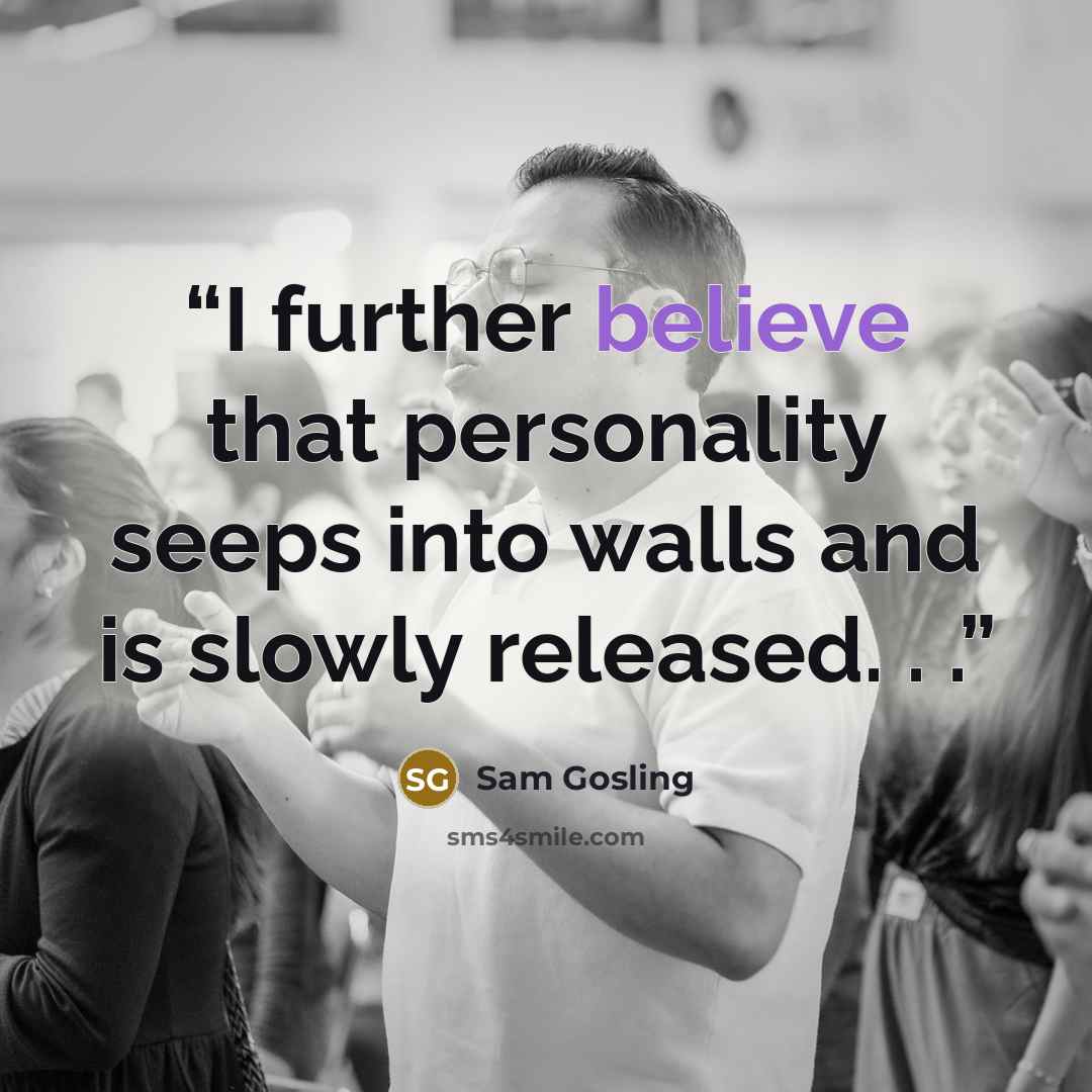 “I further believe that personality seeps into walls and is slowly released. . .” quote by Sam Gosling