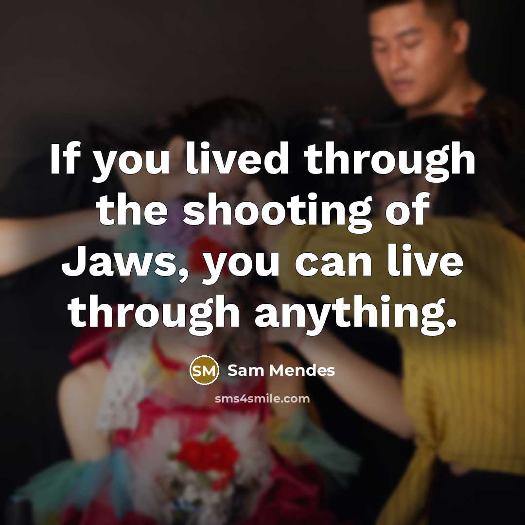 “If you lived through the shooting of Jaws, you can…” quote by Sam Mendes