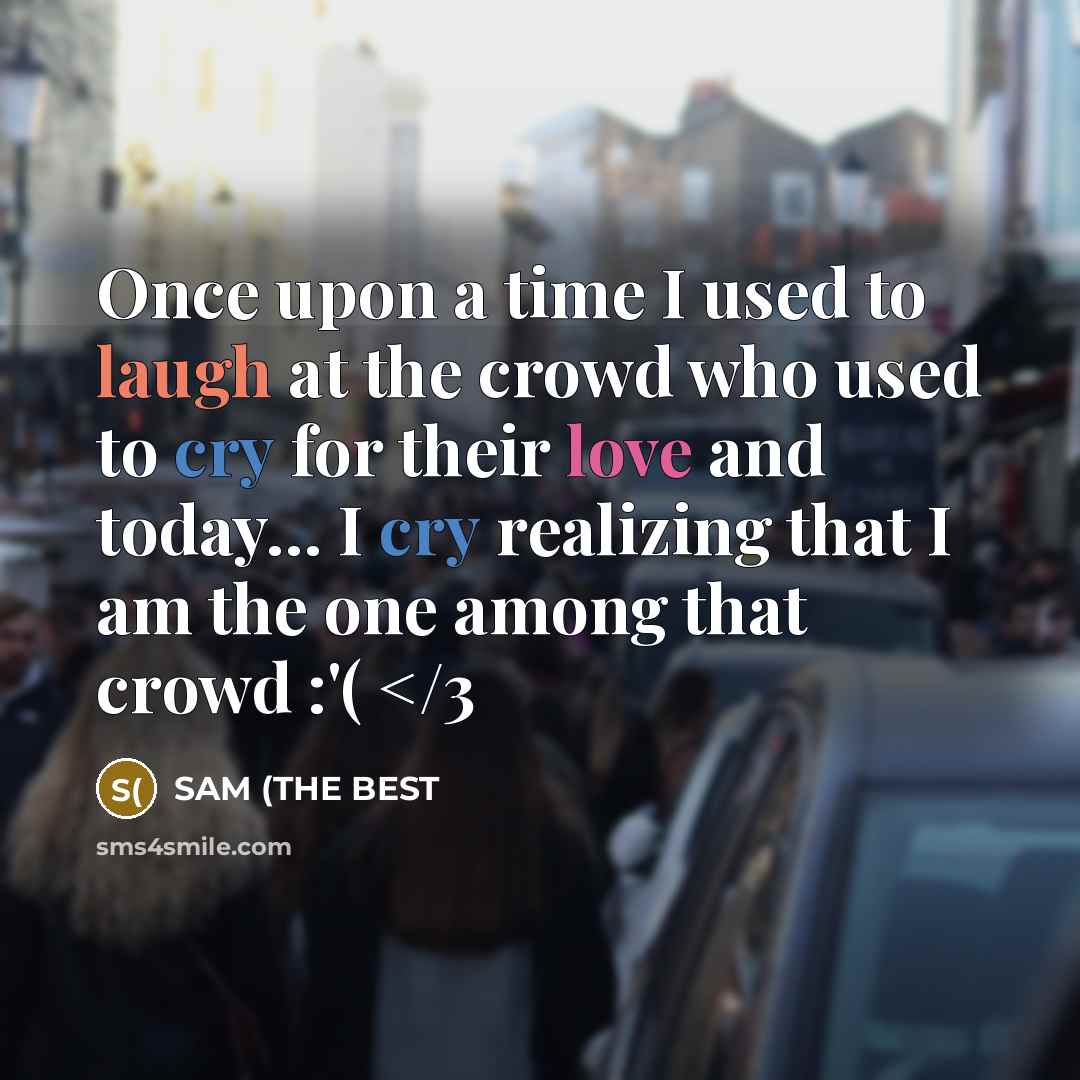 “Once upon a time I used to laugh at the crowd who used to cry for their love and today… I cry realizing that I am the one among that crowd :'(” quote by SAM (THE BEST