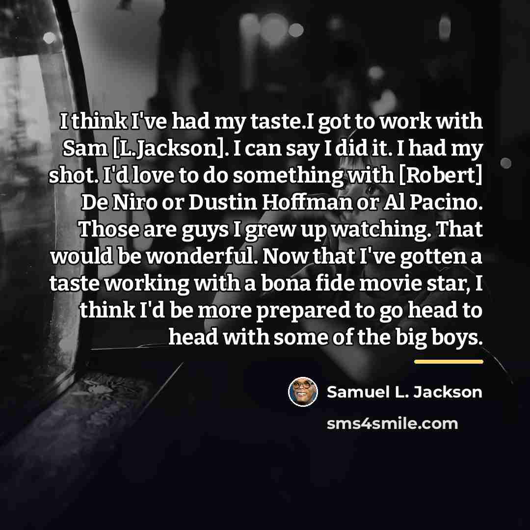 “I think I've had my taste.I got to work with…” quote by Samuel L. Jackson
