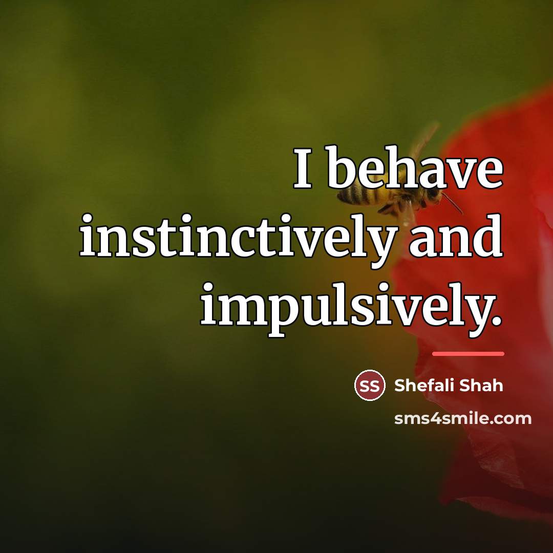 “I behave instinctively and impulsively.…” quote by Shefali Shah