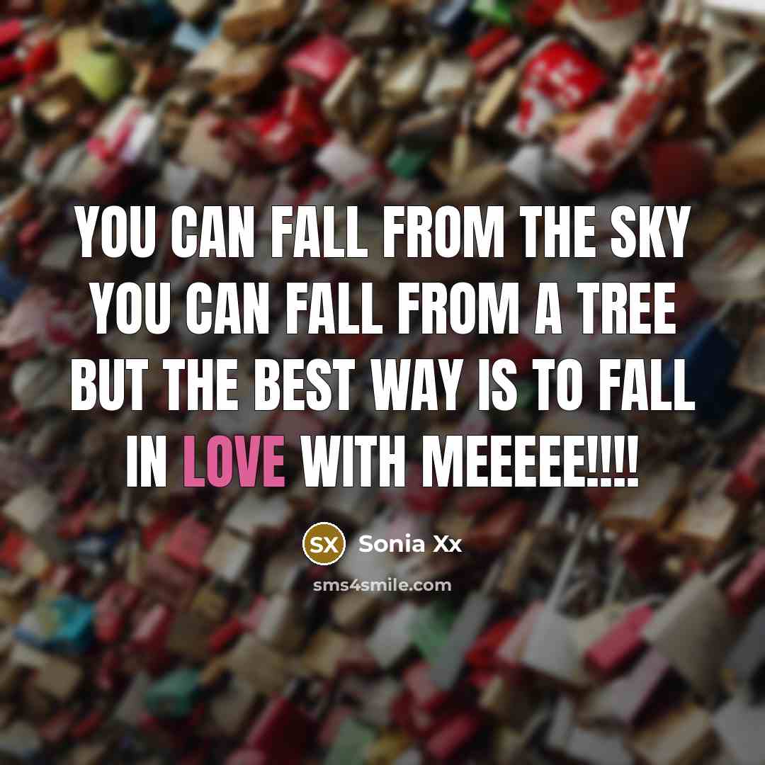“You can fall from the sky you can fall from a tree But the best way is to fall in love with meeeee!!!!” quote by Sonia Xx