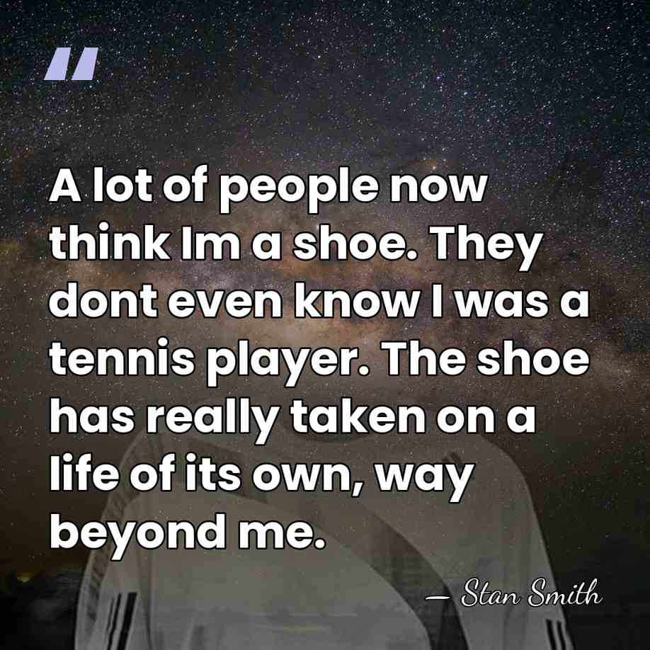 A lot of people now think Im a shoe. They dont even&hellip; - Stan Smith