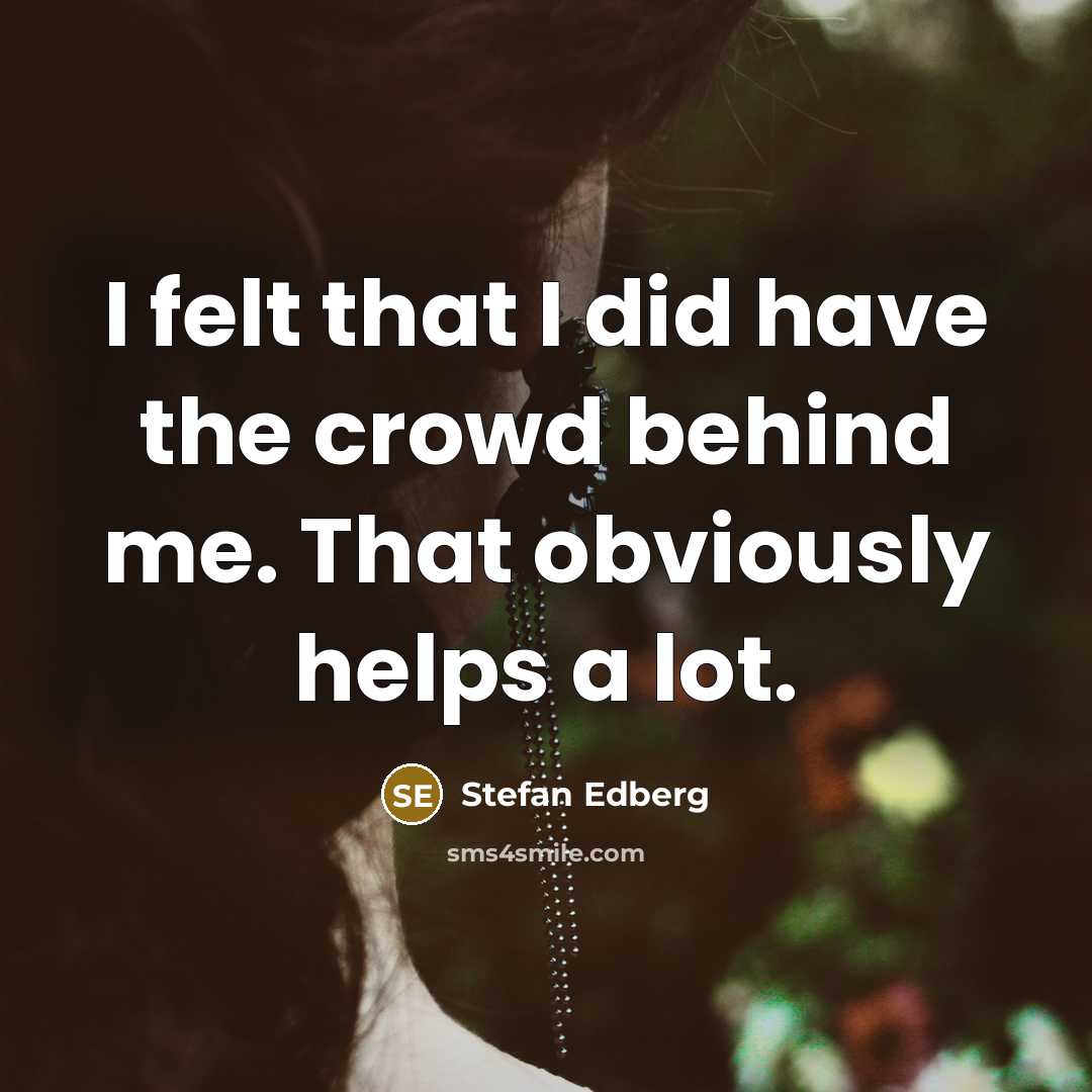 “I felt that I did have the crowd behind me.…” quote by Stefan Edberg