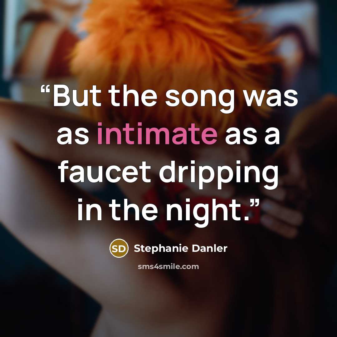 “But the song was as intimate as a faucet dripping in the night.” quote by Stephanie Danler