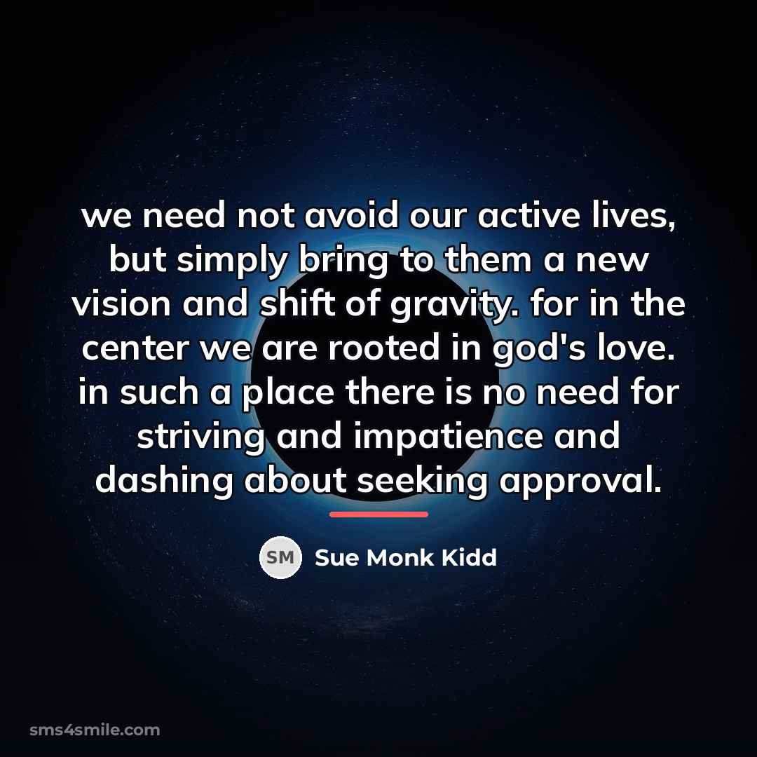 “we need not avoid our active lives, but simply bring…” quote by Sue Monk Kidd