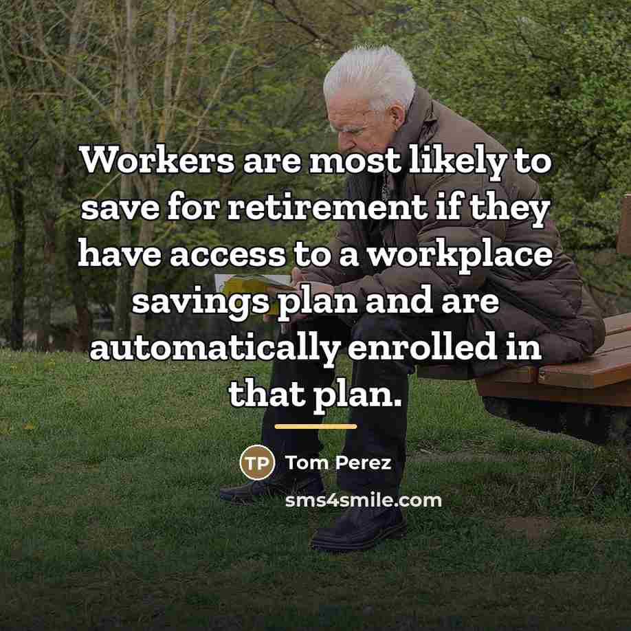 “Workers are most likely to save for retirement if they…” quote by Tom Perez