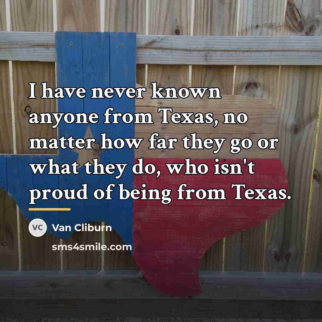 “I have never known anyone from Texas, no matter how…” quote by Van Cliburn