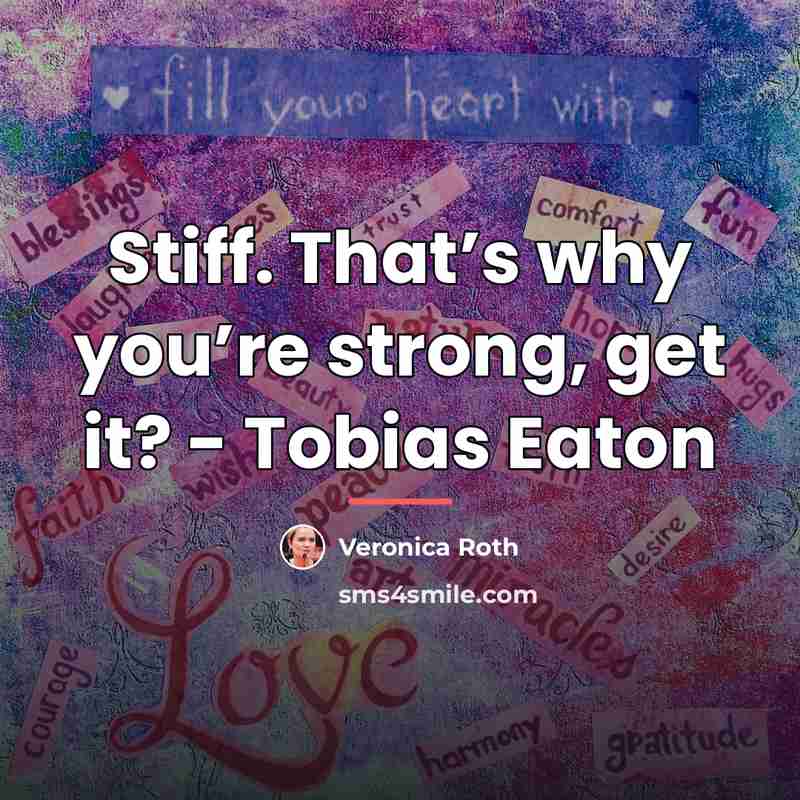 “Stiff. That’s why you’re strong, get it? - Tobias Eaton…” quote by Veronica Roth
