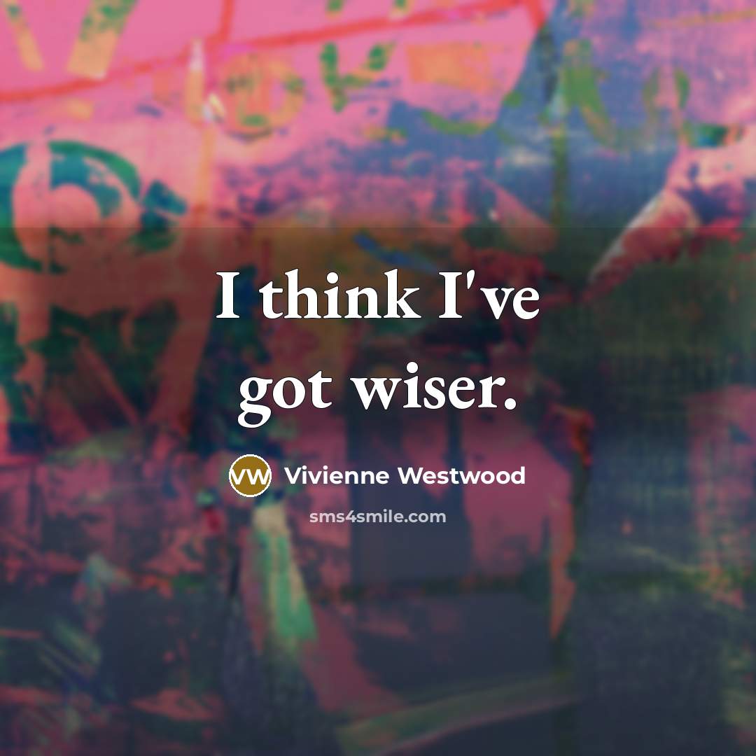 “I think I've got wiser.…” quote by Vivienne Westwood