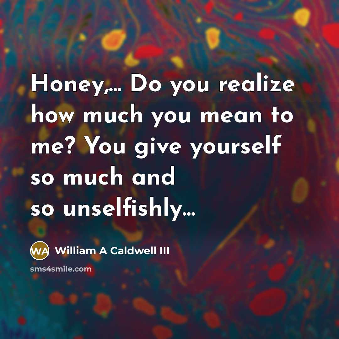 “Honey,... Do you realize how much you mean to me?…” quote by William A Caldwell III