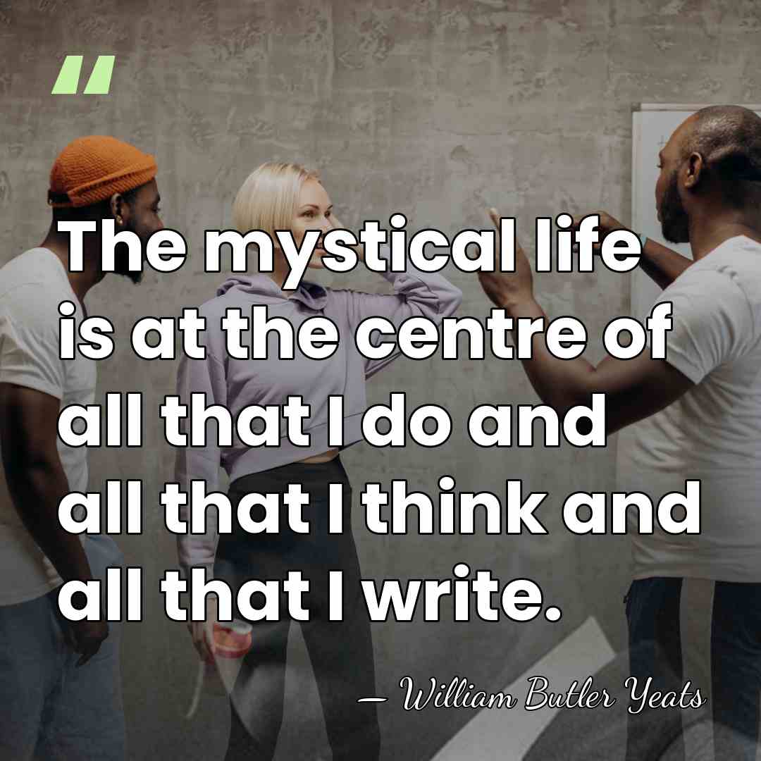 The mystical life is at the centre of all that I do&hellip; - William Butler Yeats