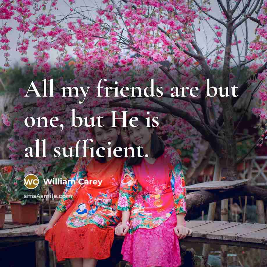 “All my friends are but one, but He is all…” quote by William Carey