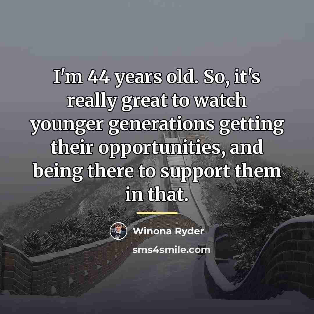 “I'm 44 years old. So, it's really great to watch…” quote by Winona Ryder