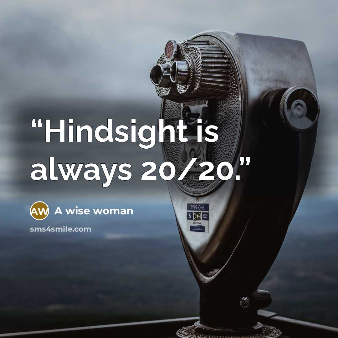 “Hindsight is always 20/20.” quote by A wise woman