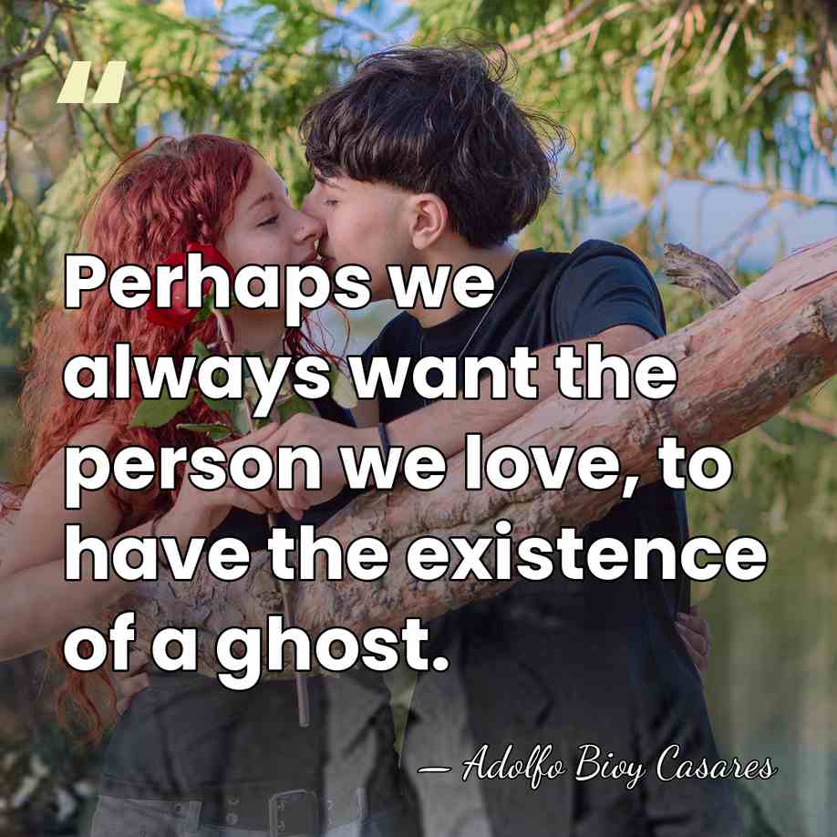 Perhaps we always want the person we love, to have the existence&hellip; - Adolfo Bioy Casares