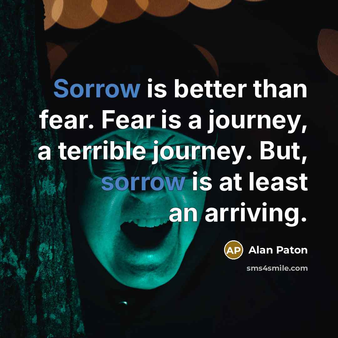“Sorrow is better than fear. Fear is a journey, a…” quote by Alan Paton