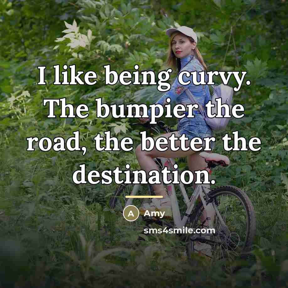 “I like being curvy. The bumpier the road, the better…” quote by Amy