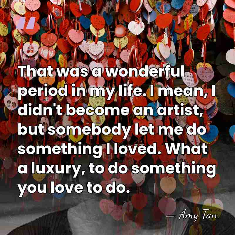 That was a wonderful period in my life. I mean, I didn't&hellip; - Amy Tan