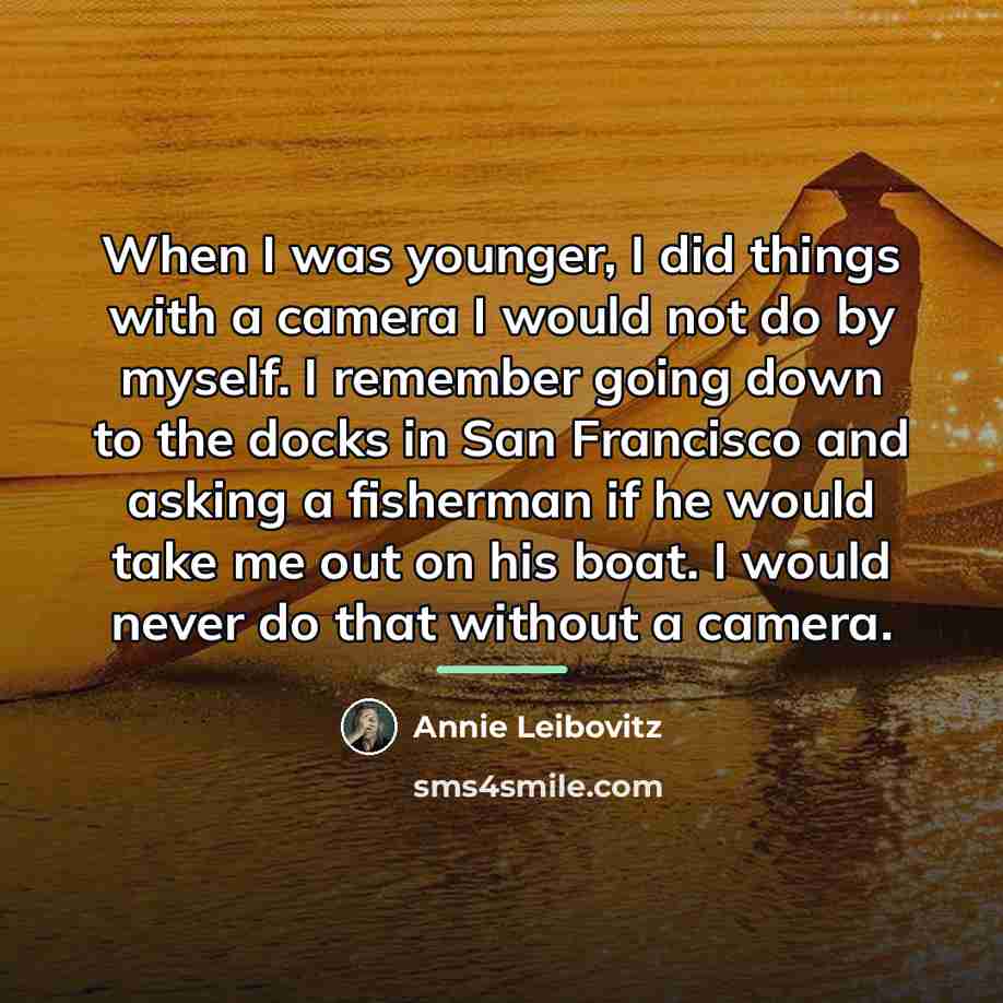 “When I was younger, I did things with a camera…” quote by Annie Leibovitz