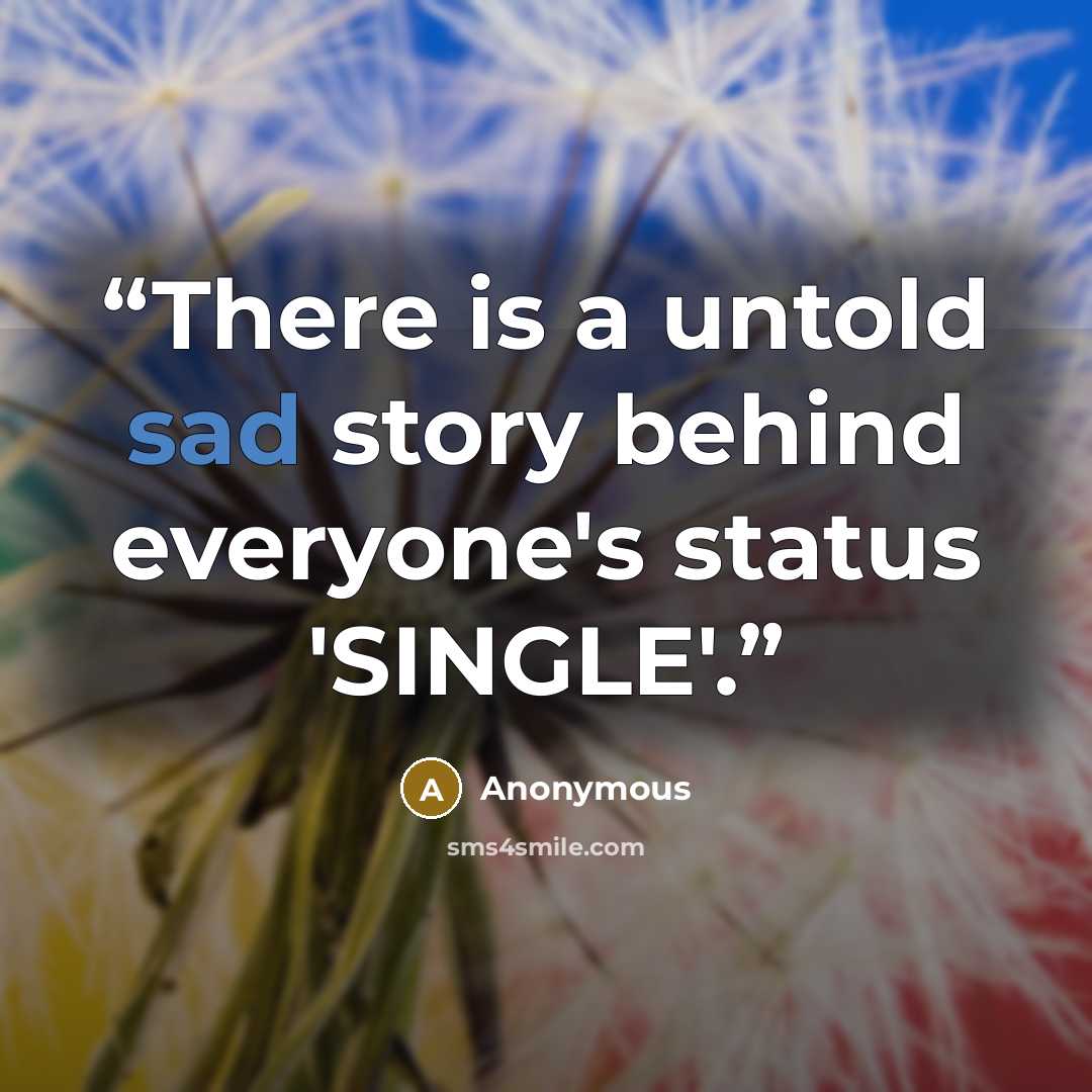 “There is a untold sad story behind everyone's status 'SINGLE'.” quote by Anonymous