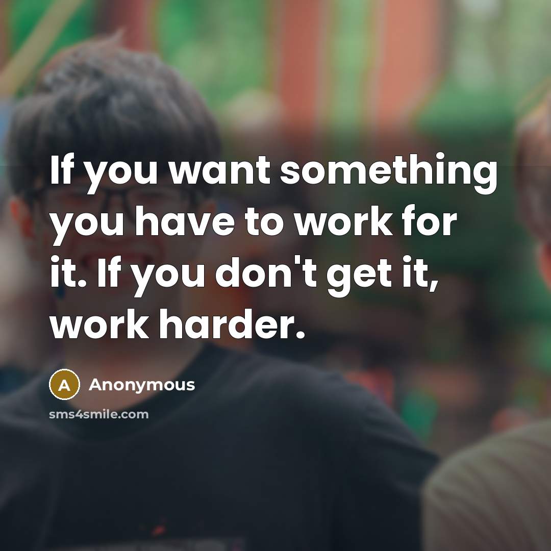 “If you want something you have to work for it.…” quote by Anonymous
