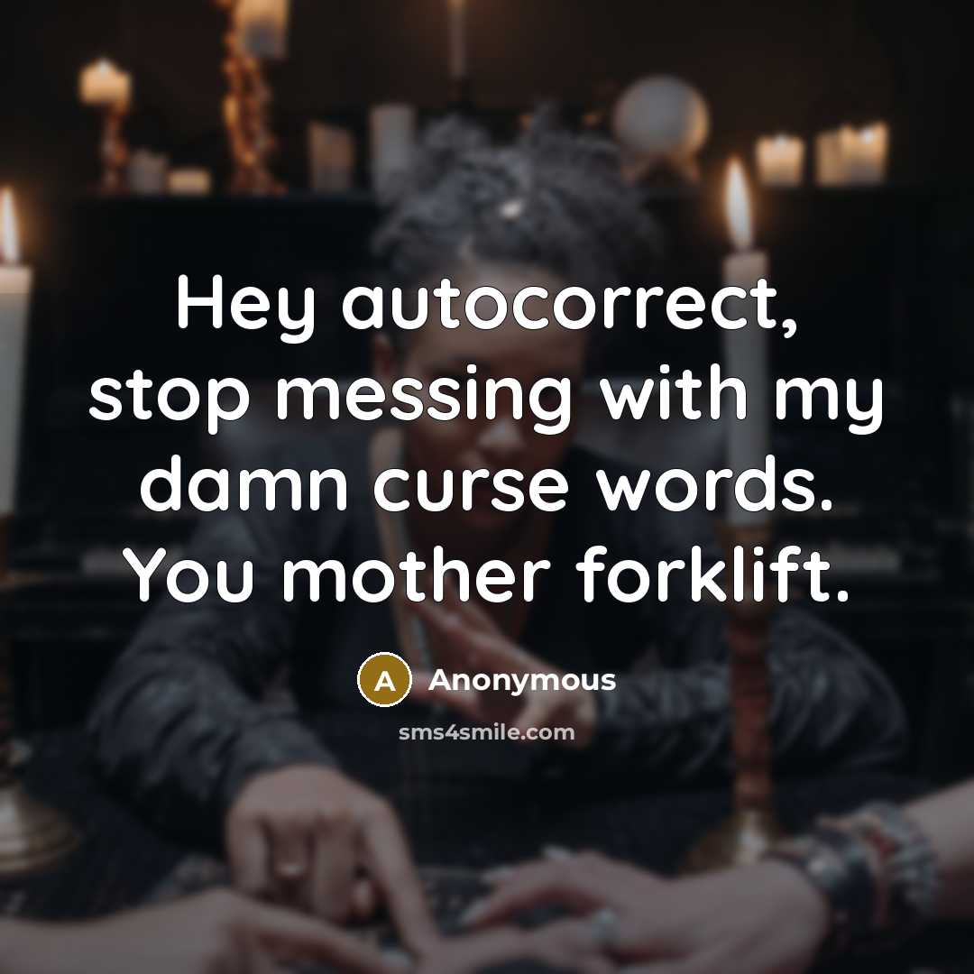 “Hey autocorrect, stop messing with my damn curse words. You mother forklift.” quote by Anonymous