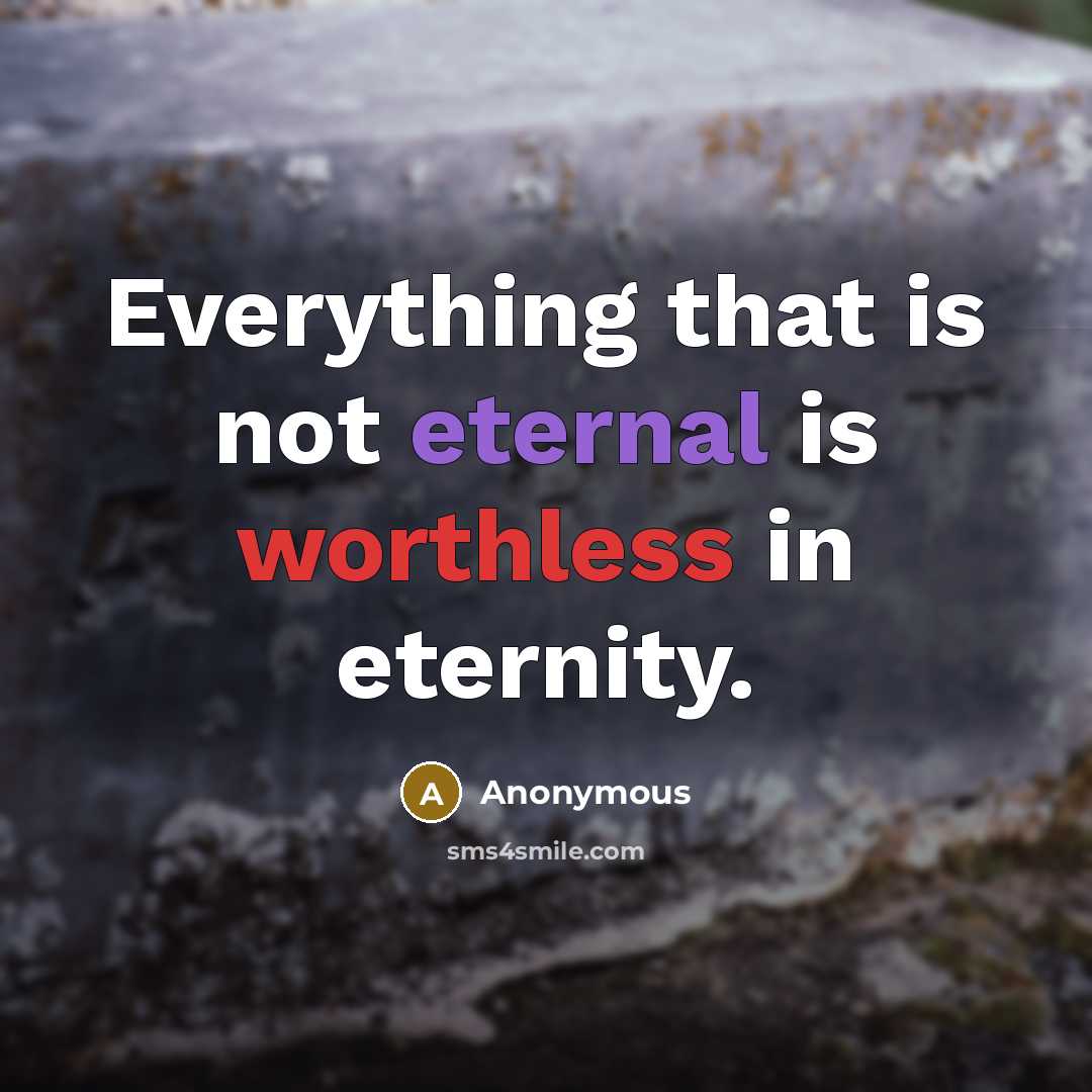 “Everything that is not eternal is worthless in eternity.” quote by Anonymous