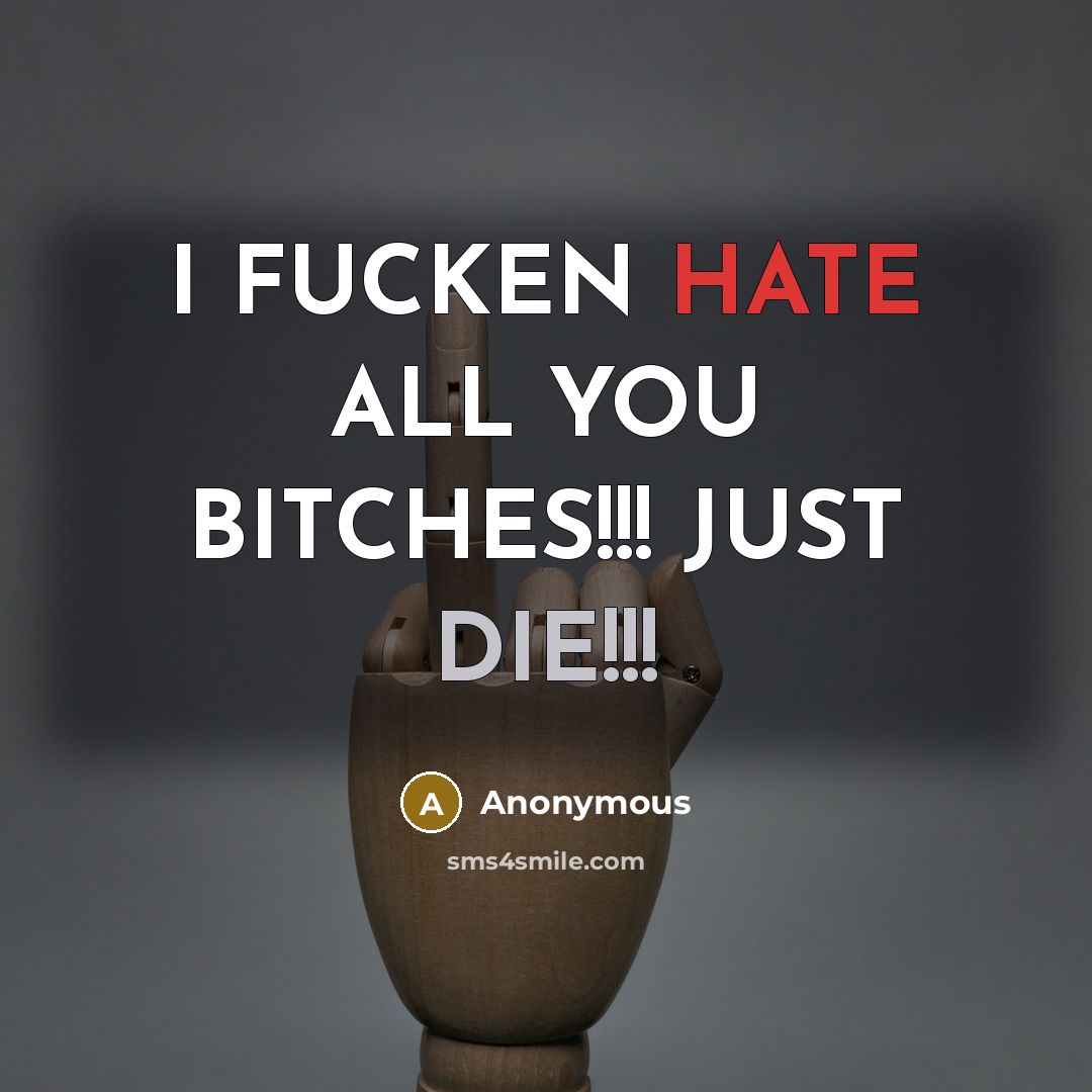 “I FUCKEN HATE ALL YOU BITCHES!!! JUST DIE!!!” quote by Anonymous