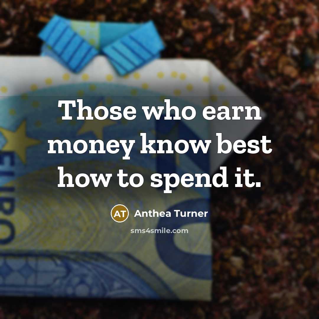 “Those who earn money know best how to spend it.…” quote by Anthea Turner