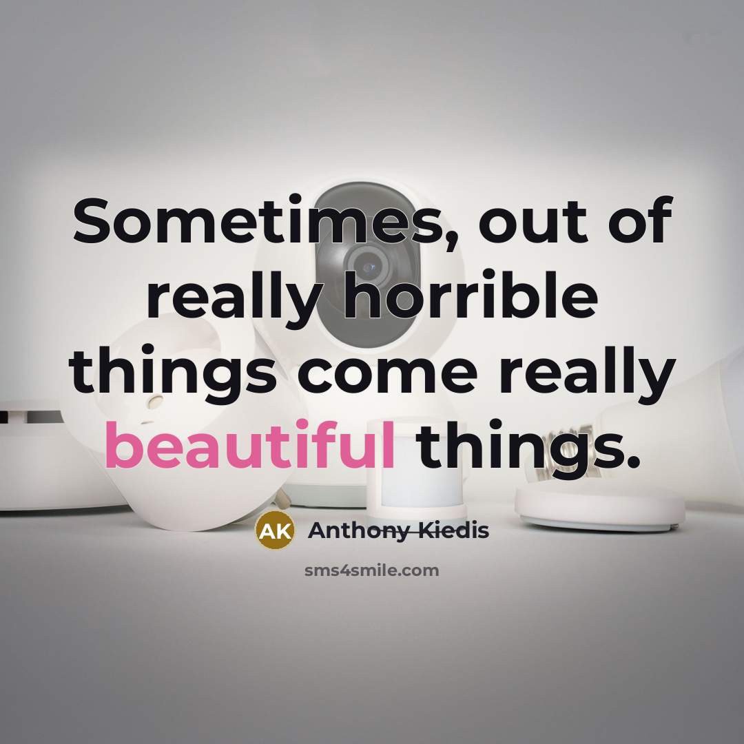 “Sometimes, out of really horrible things come really beautiful things.…” quote by Anthony Kiedis