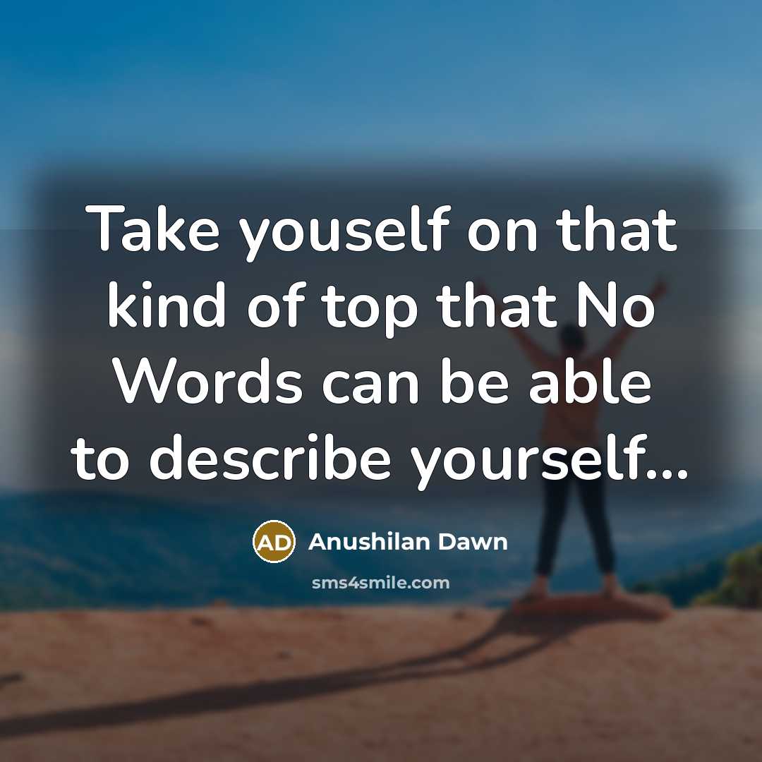 “Take youself on that kind of top that No Words can be able to describe yourself...” quote by Anushilan Dawn
