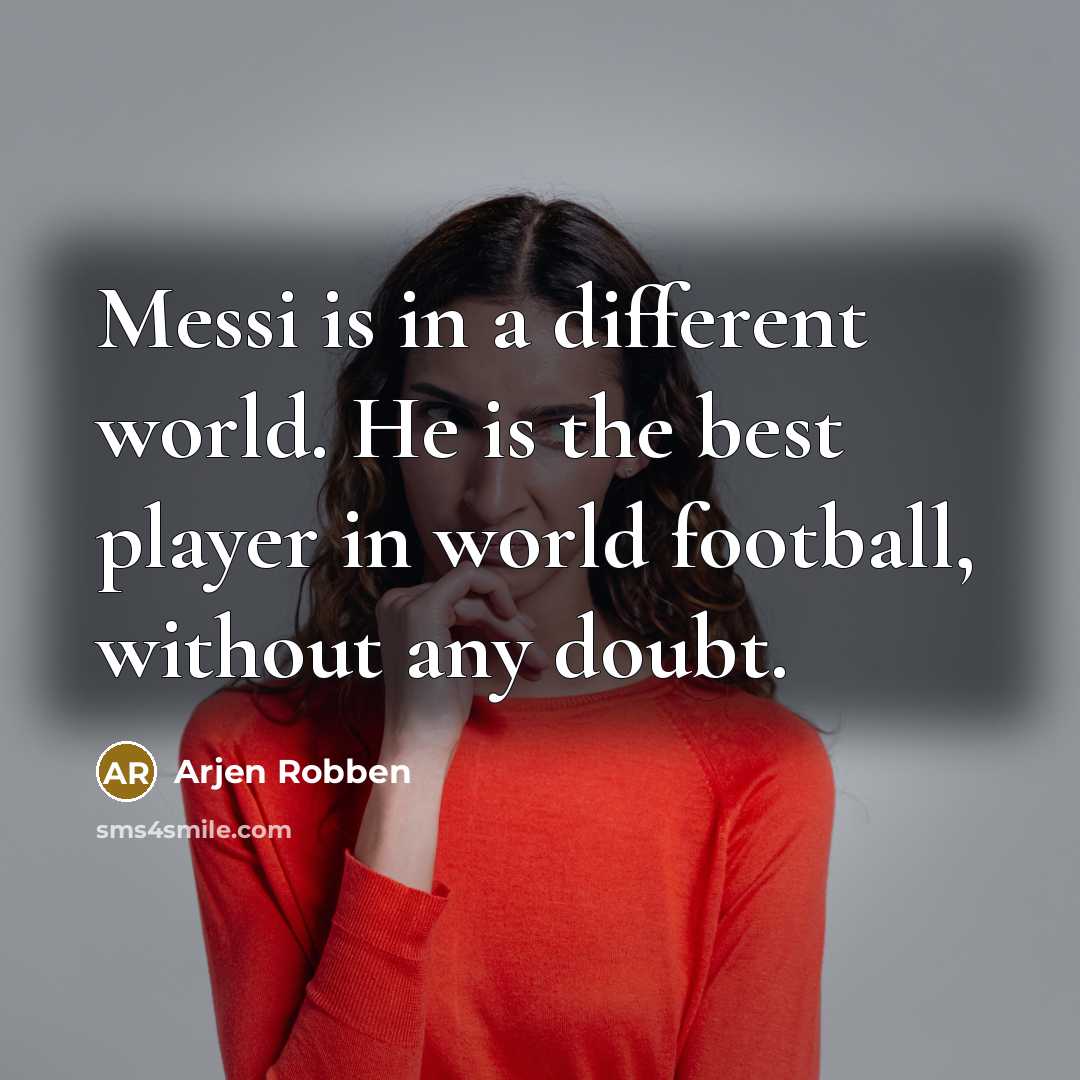 “Messi is in a different world. He is the best…” quote by Arjen Robben