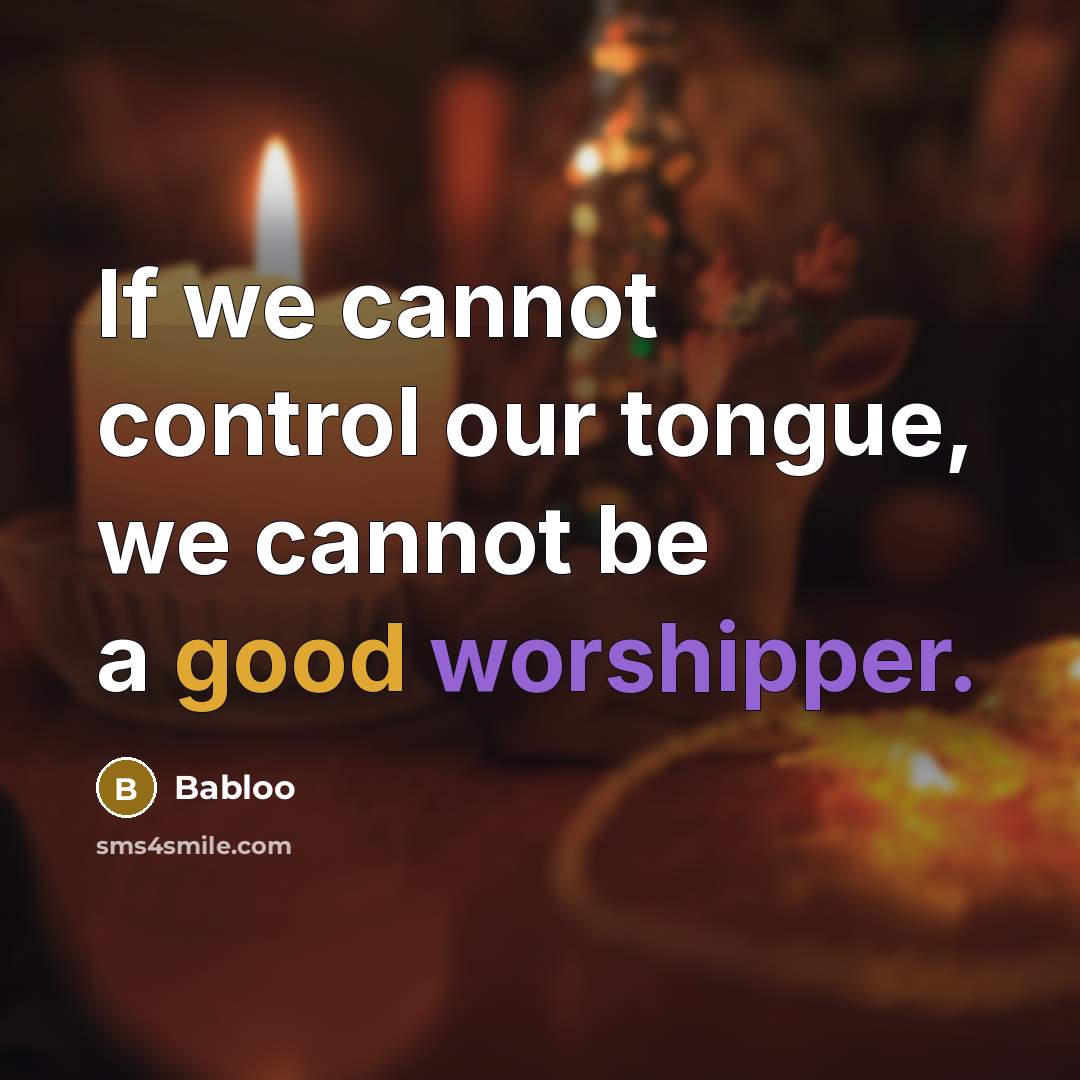 “If we cannot control our tongue, we cannot be a good worshipper.” quote by Babloo