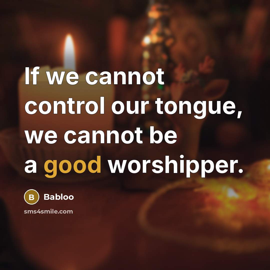 “If we cannot control our tongue, we cannot be a good worshipper.” quote by Babloo