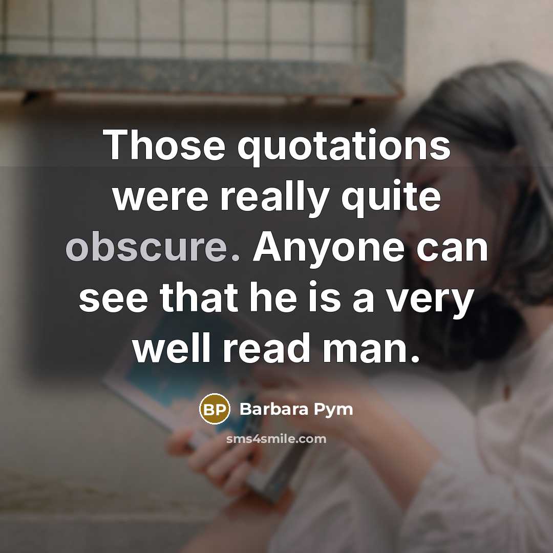 “Those quotations were really quite obscure. Anyone can see that he is a very well read man.” quote by Barbara Pym