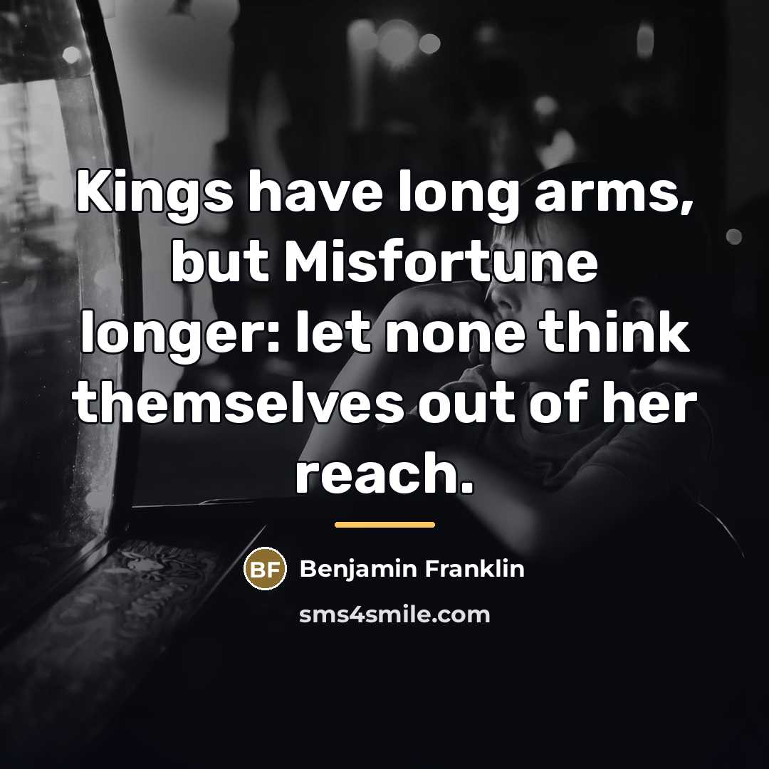 “Kings have long arms, but Misfortune longer: let none think…” quote by Benjamin Franklin
