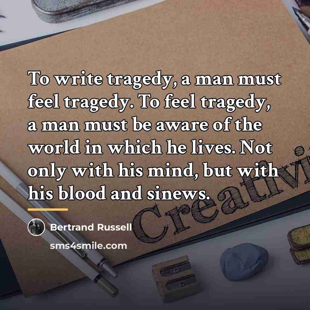“To write tragedy, a man must feel tragedy. To feel…” quote by Bertrand Russell