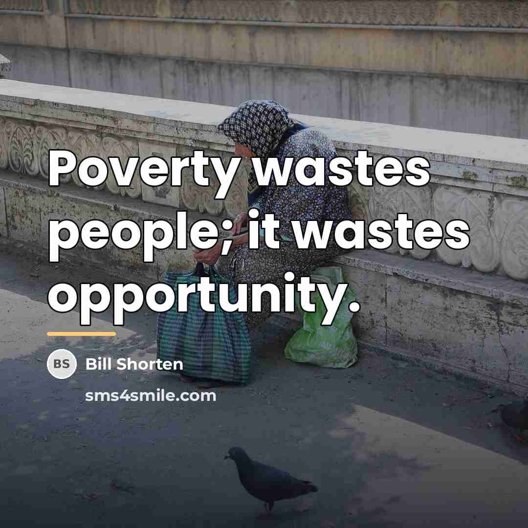 “Poverty wastes people; it wastes opportunity.…” quote by Bill Shorten