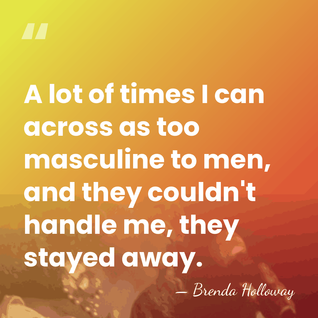 A lot of times I can across as too masculine to men,&hellip; - Brenda Holloway