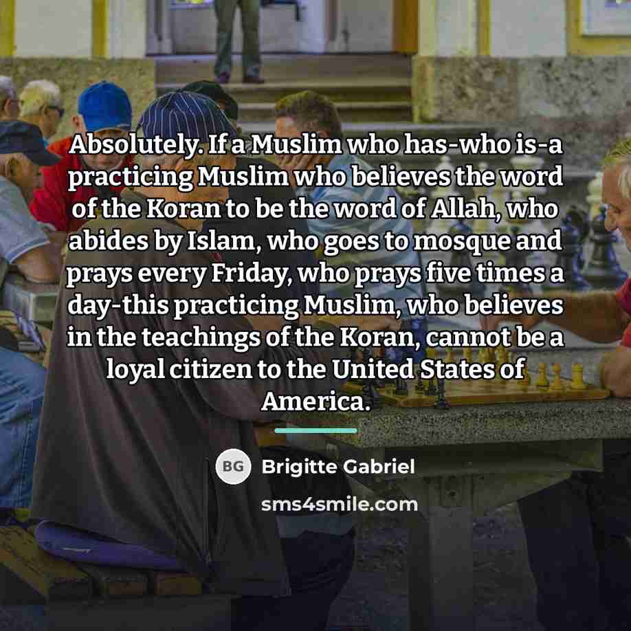 “Absolutely. If a Muslim who has-who is-a practicing Muslim who…” quote by Brigitte Gabriel