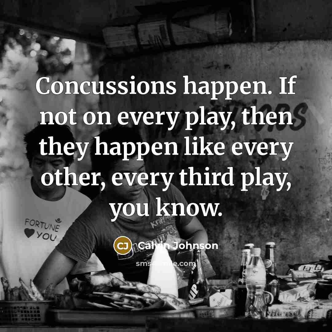 “Concussions happen. If not on every play, then they happen…” quote by Calvin Johnson